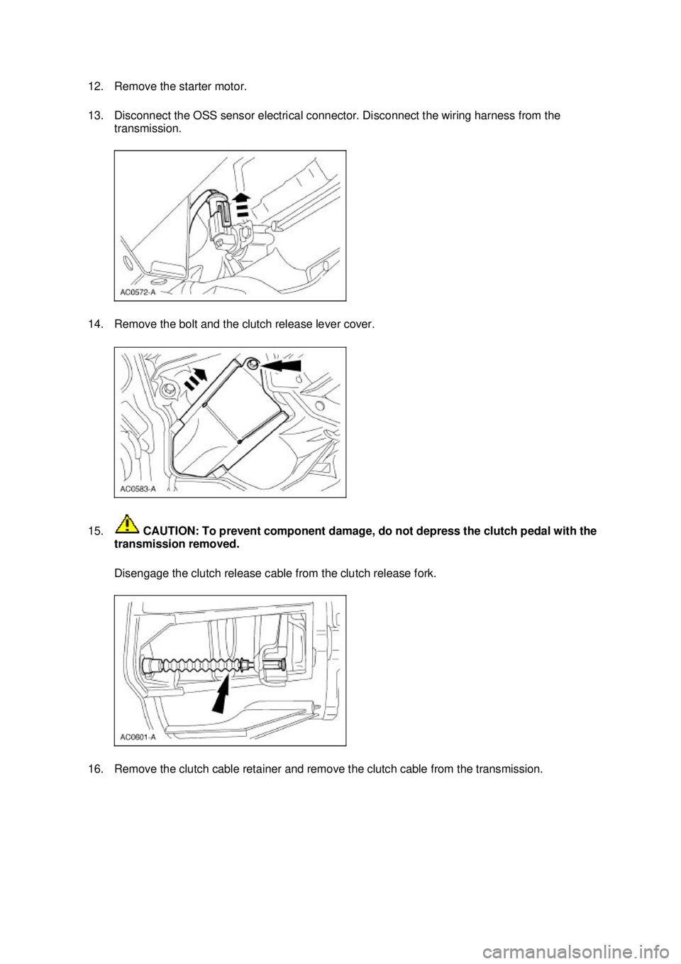 FORD MUSTANG 2003  Workshop Manual 12. Remove the starter motor. 
13. Disconnect the OSS sensor electrical connector. Disconnect the wiring harness from the 
transmission. 
14. Remove the bolt and the clutch release lever cover. 
15.  