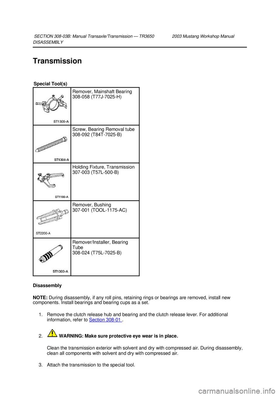 FORD MUSTANG 2003  Workshop Manual DISASSEMBLY 
Transmission 
Disassembly 
NOTE: 
During disassembly, if any roll pins, retaining rings or bearings are removed, install new 
components. Install bearings and bearing cups as a set. 
1. R