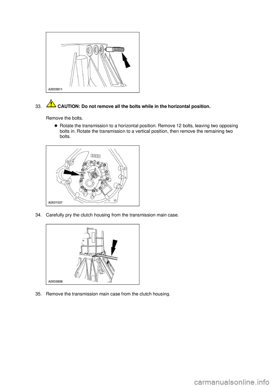 FORD MUSTANG 2003  Workshop Manual 33.
 CAUTION: Do not remove all the bolts while in the horizontal position. 
Remove the bolts.  �zRotate the transmission to a horizontal position. Remove 12 bolts, leaving two opposing 
bolts in. Rot