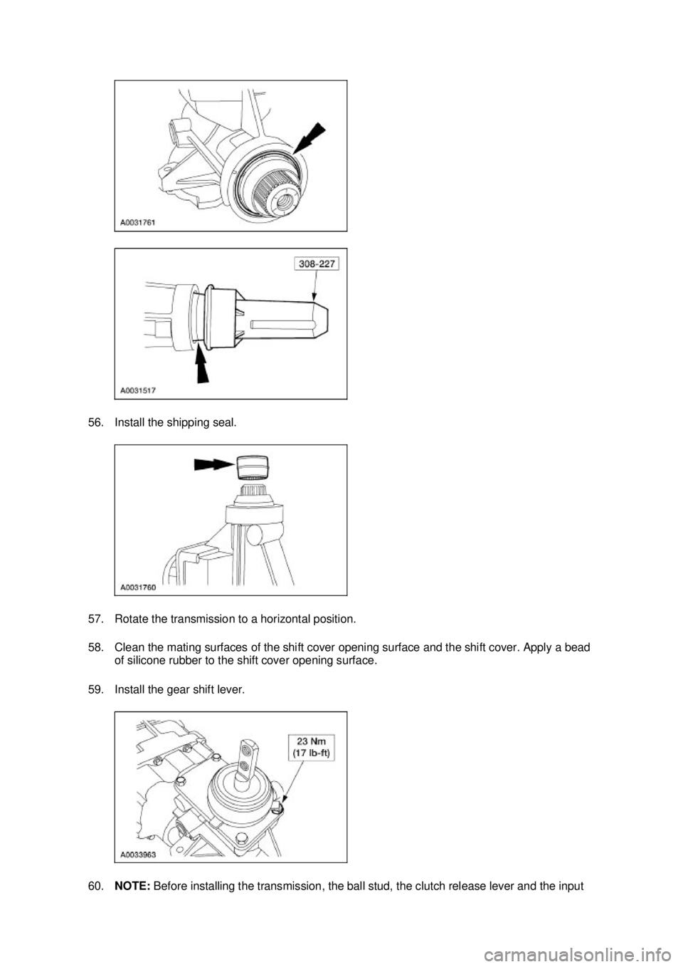 FORD MUSTANG 2003  Workshop Manual 56. Install the shipping seal. 
57. Rotate the transmission to a horizontal position. 
58. Clean the mating surfaces of the shift cover opening surface and the shift cover. Apply a bead 
of silicone r
