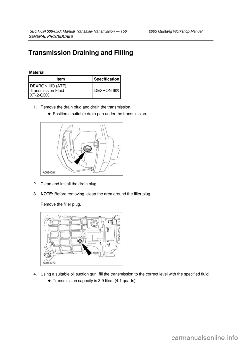FORD MUSTANG 2003  Workshop Manual GENERAL PROCEDURES 
Transmission Draining and Filling 
1. Remove the drain plug and drain the transmission.  �zPosition a suitable drain pan under the transmission. 
2. Clean and install the drain plu