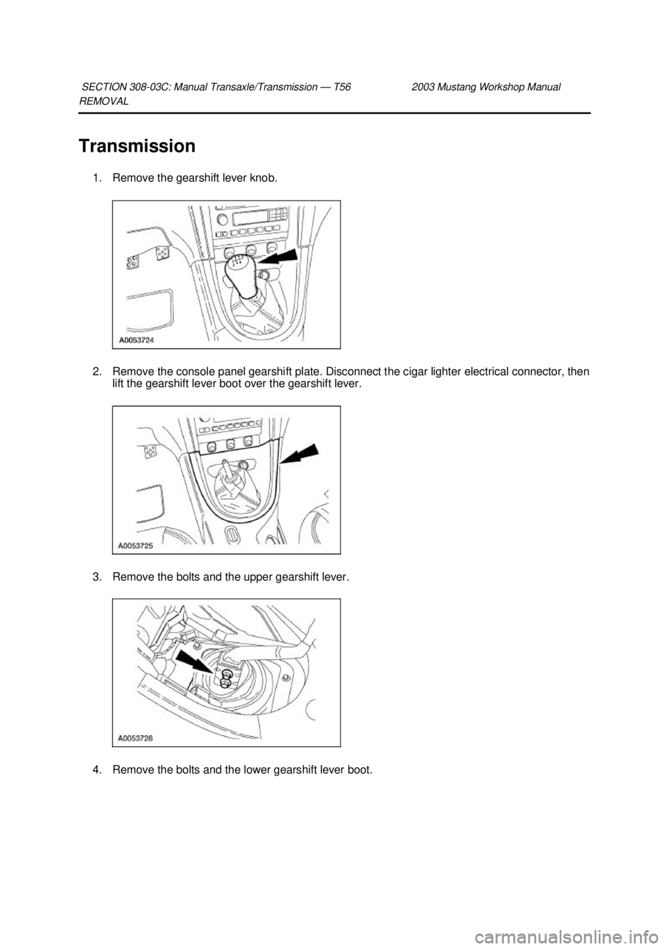 FORD MUSTANG 2003 Workshop Manual REMOVAL
Transmission
1. Remove the gearshift lever knob.
2. Remove the console panel gearshift plate. Disconnect the cigar lighter electrical connector, then lift the gearshift lever boot over the FORD MUSTANG 2003 Workshop Manual REMOVAL
Transmission
1. Remove the gearshift lever knob.
2. Remove the console panel gearshift plate. Disconnect the cigar lighter electrical connector, then lift the gearshift lever boot over the