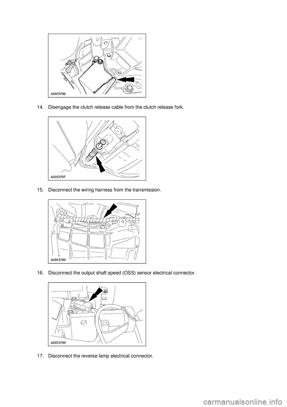 FORD MUSTANG 2003  Workshop Manual 14. Disengage the clutch release cable from the clutch release fork. 
15. Disconnect the wiring harness from the transmission. 
16. Disconnect the output shaft speed (OSS) sensor electrical connector.