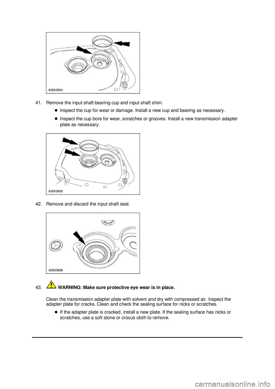 FORD MUSTANG 2003  Workshop Manual 41. Remove the input shaft bearing cup and input shaft shim. 
�zInspect the cup for wear or damage. Install a new cup and bearing as necessary. 
�z Inspect the cup bore for wear, scratches or grooves.