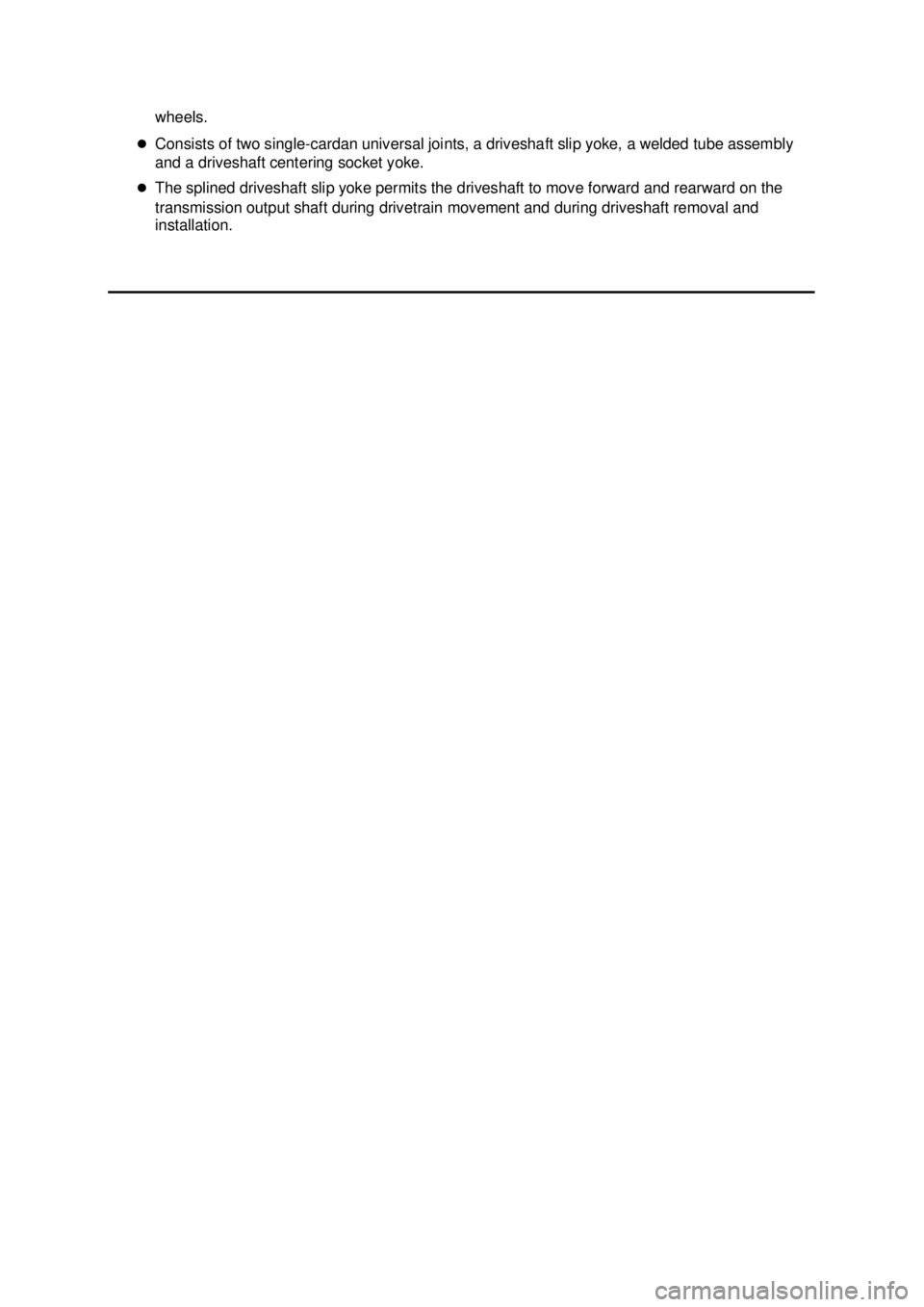 FORD MUSTANG 2003  Workshop Manual wheels. 
�z Consists of two single- cardan universal joints, a driveshaft slip yoke, a welded tube assembly 
and a driveshaft centering socket yoke. 
�z The splined driveshaft slip yoke permits the dr