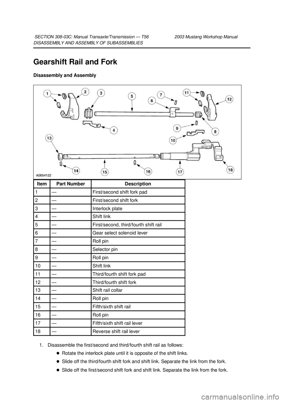 FORD MUSTANG 2003  Workshop Manual DISASSEMBLY AND ASSEMBLY OF SUBASSEMBLIES 
Gearshift Rail and Fork 
Disassembly and Assembly 
1. Disassemble the first/second and third/fourth shift rail as follows:  �zRotate the interlock plate unti