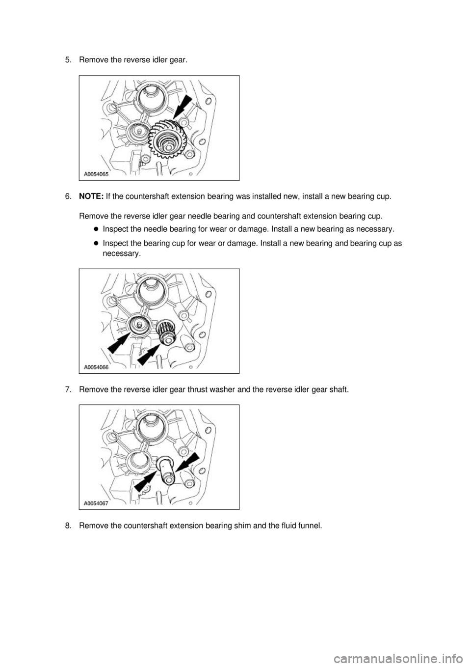 FORD MUSTANG 2003 User Guide 5. Remove the reverse idler gear. 
6.
NOTE:  If the countershaft extension bearing was installed new, install a new bearing cup. 
Remove the reverse idler gear needle bearing and countershaft extensio