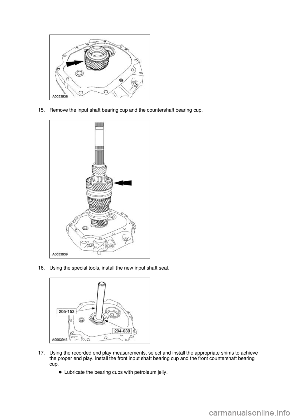 FORD MUSTANG 2003  Workshop Manual 15. Remove the input shaft bearing cup and the countershaft bearing cup. 
16. Using the special tools, install the new input shaft seal. 
17. Using the recorded end play measurements, select and insta