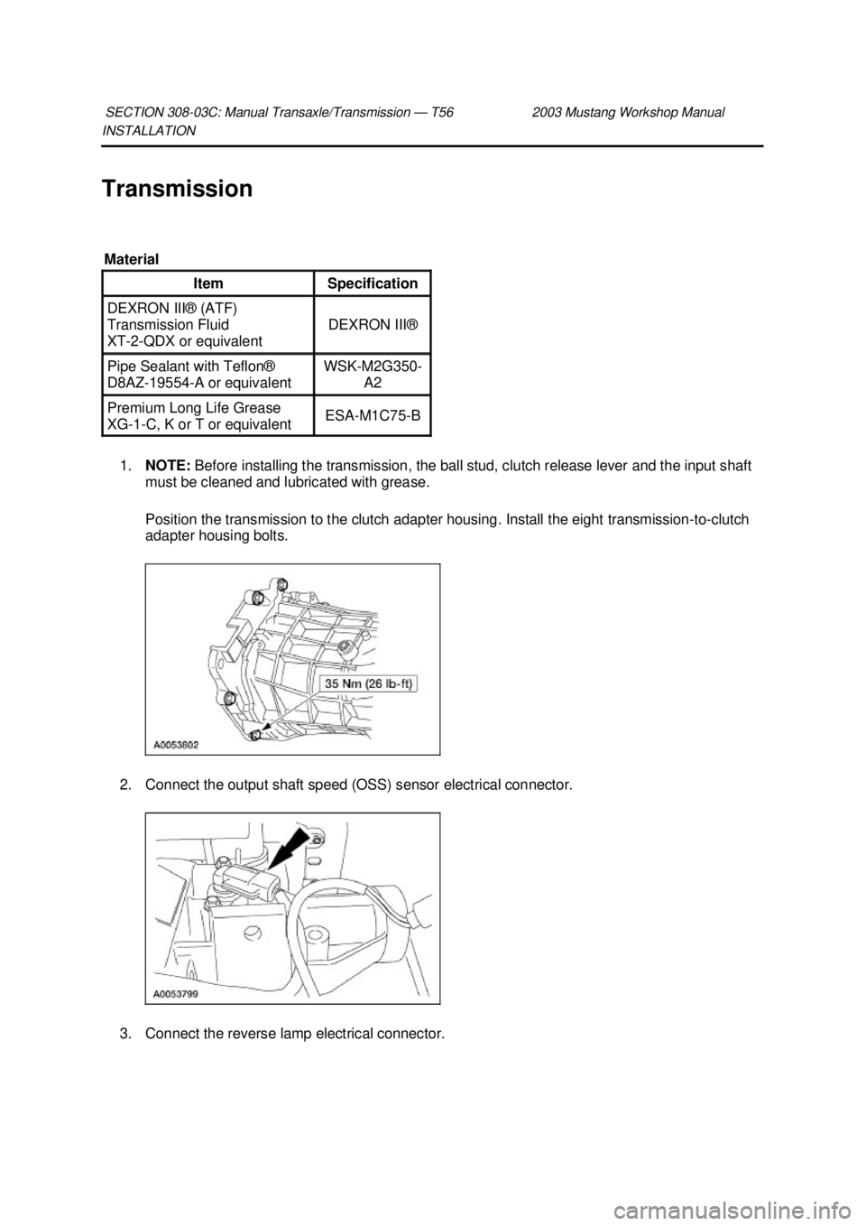 FORD MUSTANG 2003 Workshop Manual INSTALLATION
Transmission
1. NOTE: Before installing the transmission, the ball stud, clutch release lever and the input shaft
must be cleaned and lubricated with grease.
Position the transmissio FORD MUSTANG 2003 Workshop Manual INSTALLATION
Transmission
1. NOTE: Before installing the transmission, the ball stud, clutch release lever and the input shaft
must be cleaned and lubricated with grease.
Position the transmissio