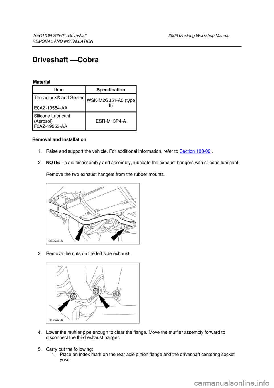 FORD MUSTANG 2003  Workshop Manual REMOVAL AND INSTALLATION 
Driveshaft —
Cobra 
Removal and Installation  1. Raise and support the vehicle. For additional information, refer to  Section 100 - 02  . 
2. NOTE:  To aid disassembly and 