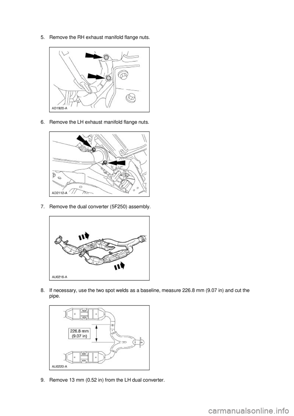 FORD MUSTANG 2003  Workshop Manual 5. Remove the RH exhaust manifold flange nuts. 
6. Remove the LH exhaust manifold flange nuts. 
7. Remove the dual converter (5F250) assembly. 
8. If necessary, use the two spot welds as a baseline, m