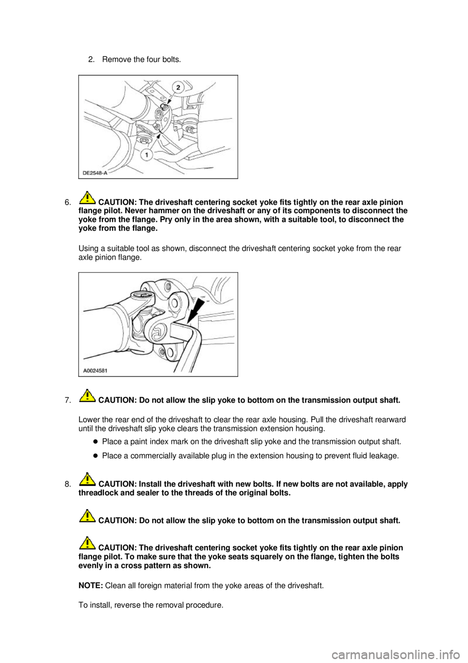 FORD MUSTANG 2003  Workshop Manual 2. Remove the four bolts. 
6.  CAUTION: The driveshaft centering socket yoke fits tightly on the rear axle pinion 
flange pilot. Never hammer on the driveshaft or any of its components to disconnect t