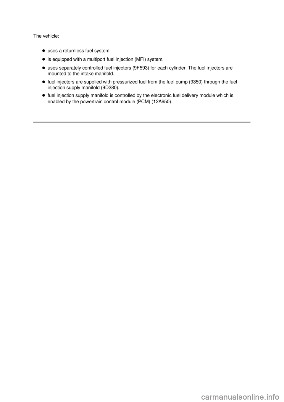 FORD MUSTANG 2003  Workshop Manual The vehicle: 
�zuses a returnless fuel system. 
�z is equipped with a multiport fuel injection (MFI) system. 
�z uses separately controlled fuel injectors (9F593) for each cylinder. The fuel injectors