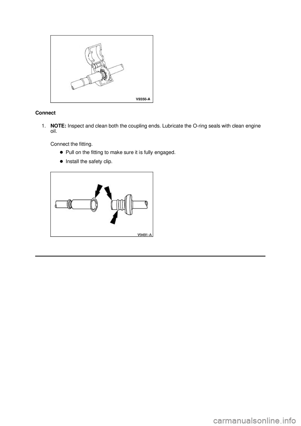 FORD MUSTANG 2003  Workshop Manual Connect 
1. NOTE:  Inspect and clean both the coupling ends. Lubricate the O- ring seals with clean engine 
oil. 
Connect the fitting. 
�zPull on the fitting to make sure it is fully engaged. 
�z Inst