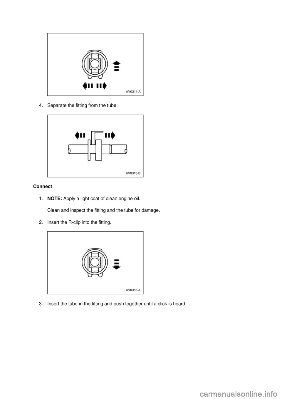 FORD MUSTANG 2003  Workshop Manual 4. Separate the fitting from the tube. 
Connect  1. NOTE:  Apply a light coat of clean engine oil. 
Clean and inspect the fitting and the tube for damage. 
2. Insert the R- clip into the fitting. 
3. 