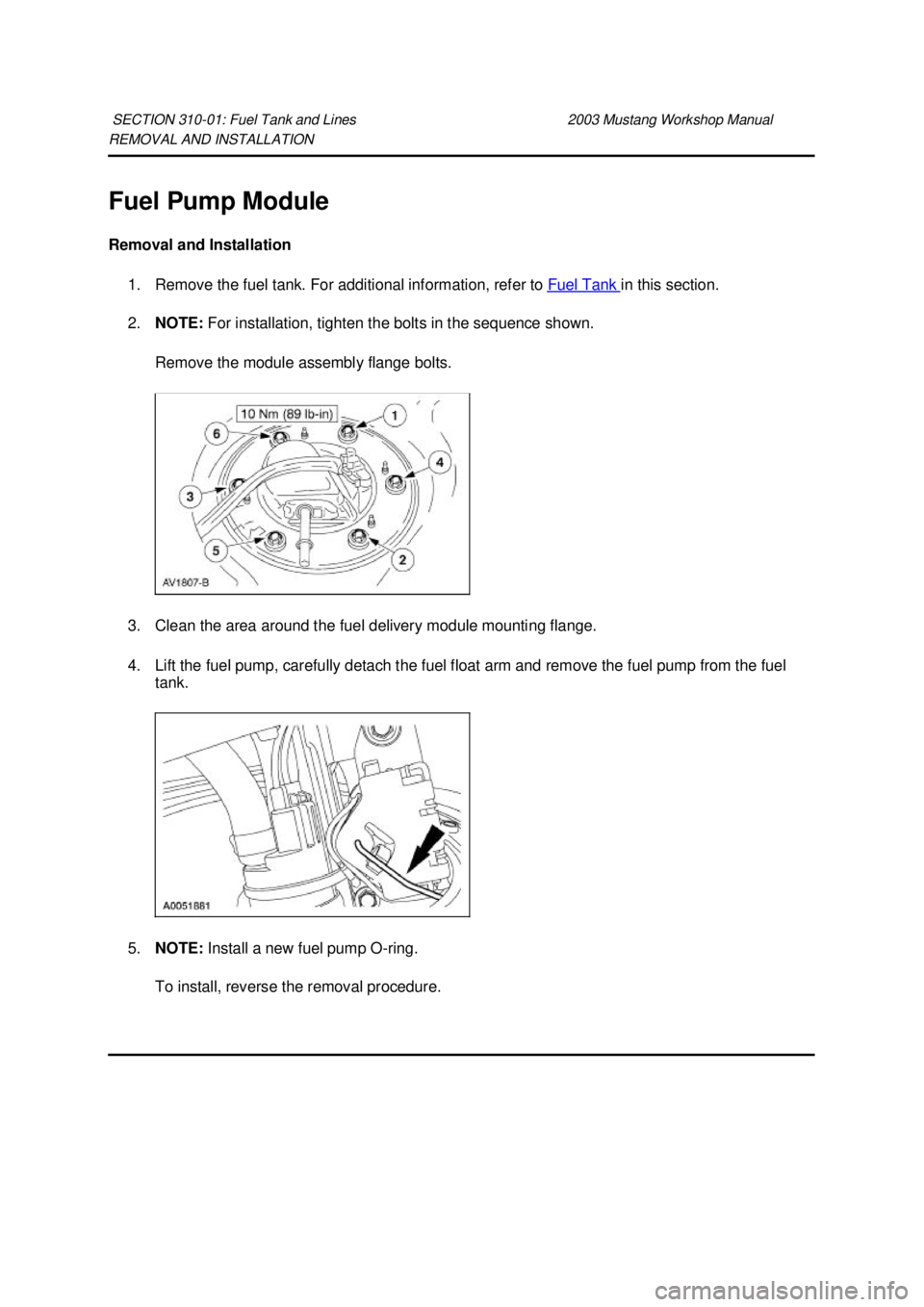 FORD MUSTANG 2003  Workshop Manual REMOVAL AND INSTALLATION 
Fuel Pump Module 
Removal and Installation 
1. Remove the fuel tank. For additional information, refer to  Fuel Tank  in this section. 
2. NOTE:  For installation, tighten th