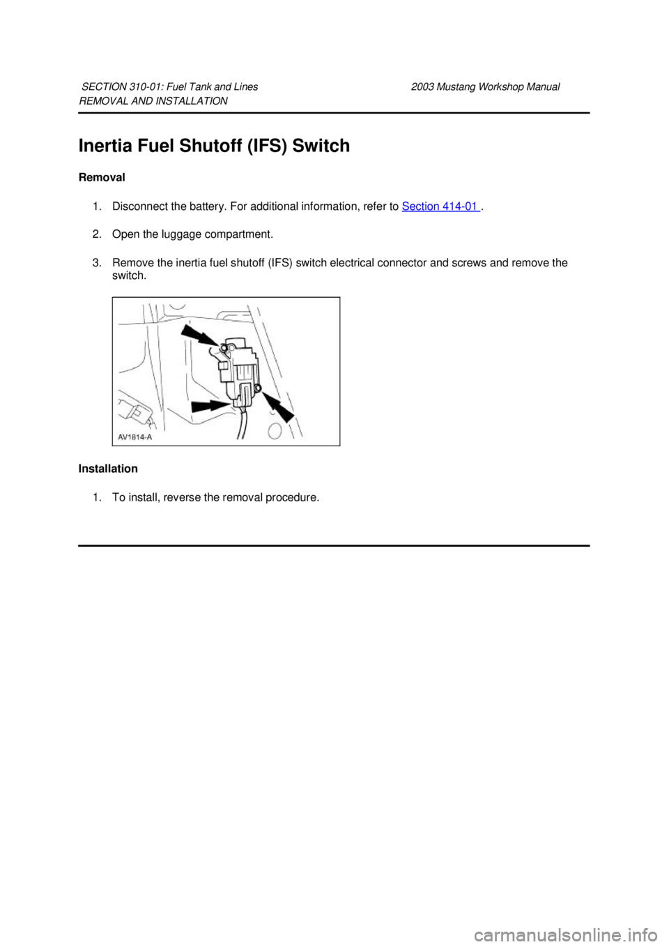 FORD MUSTANG 2003  Workshop Manual REMOVAL AND INSTALLATION 
Inertia Fuel Shutoff (IFS) Switch 
Removal 
1. Disconnect the battery. For additional information, refer to  Section 414 - 01  . 
2. Open the luggage compartment. 
3. Remove 