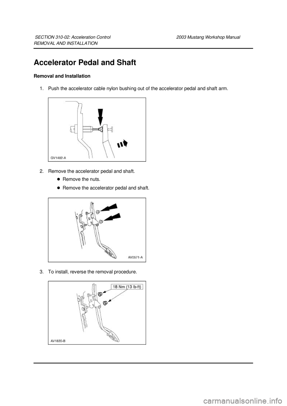FORD MUSTANG 2003  Workshop Manual REMOVAL AND INSTALLATION 
Accelerator Pedal and Shaft 
Removal and Installation 
1. Push the accelerator cable nylon bushing out of the accelerator pedal and shaft arm. 
2. Remove the accelerator peda