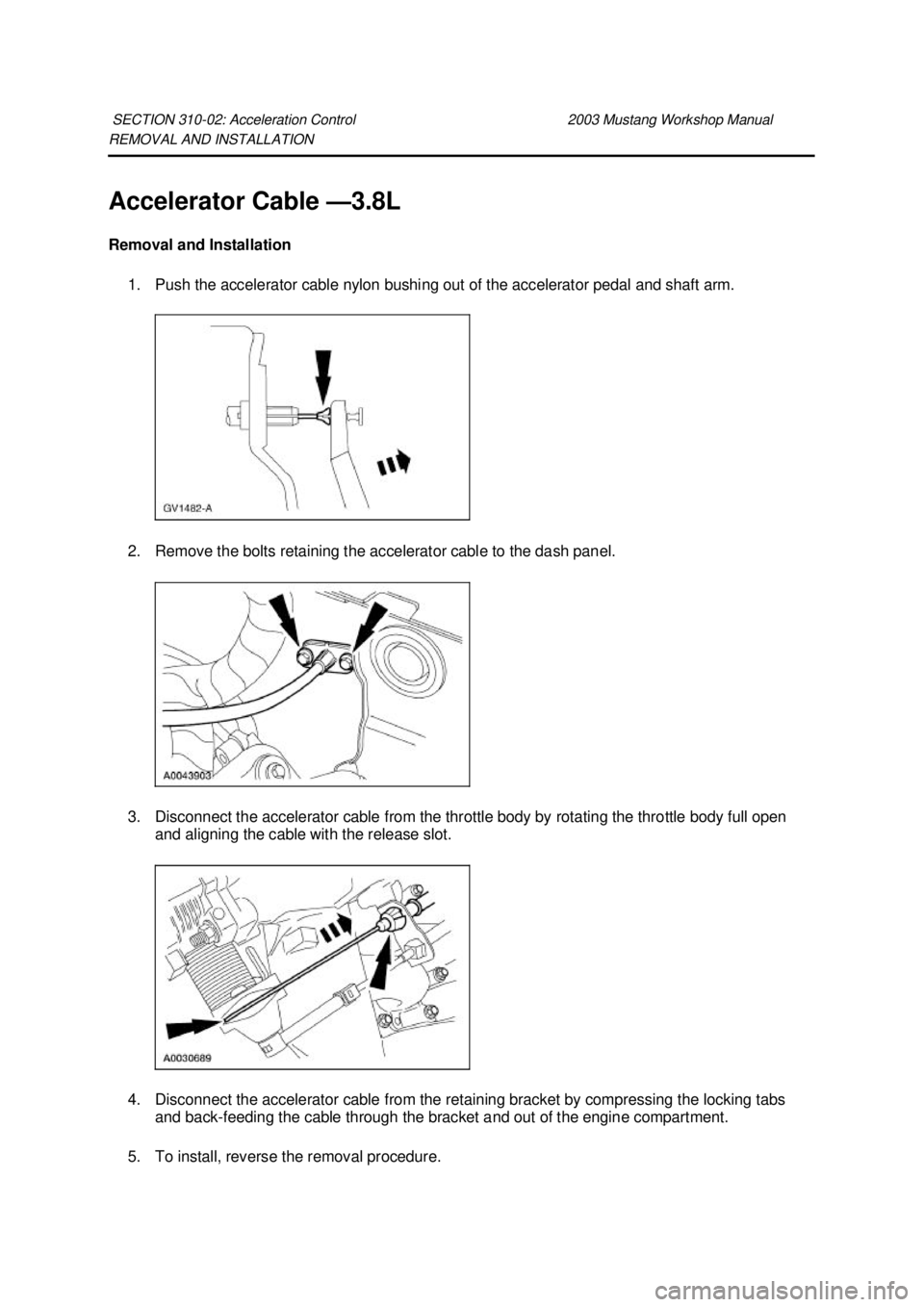 FORD MUSTANG 2003  Workshop Manual REMOVAL AND INSTALLATION 
Accelerator Cable —
3.8L 
Removal and Installation  1. Push the accelerator cable nylon bushing out of the accelerator pedal and shaft arm. 
2. Remove the bolts retaining t