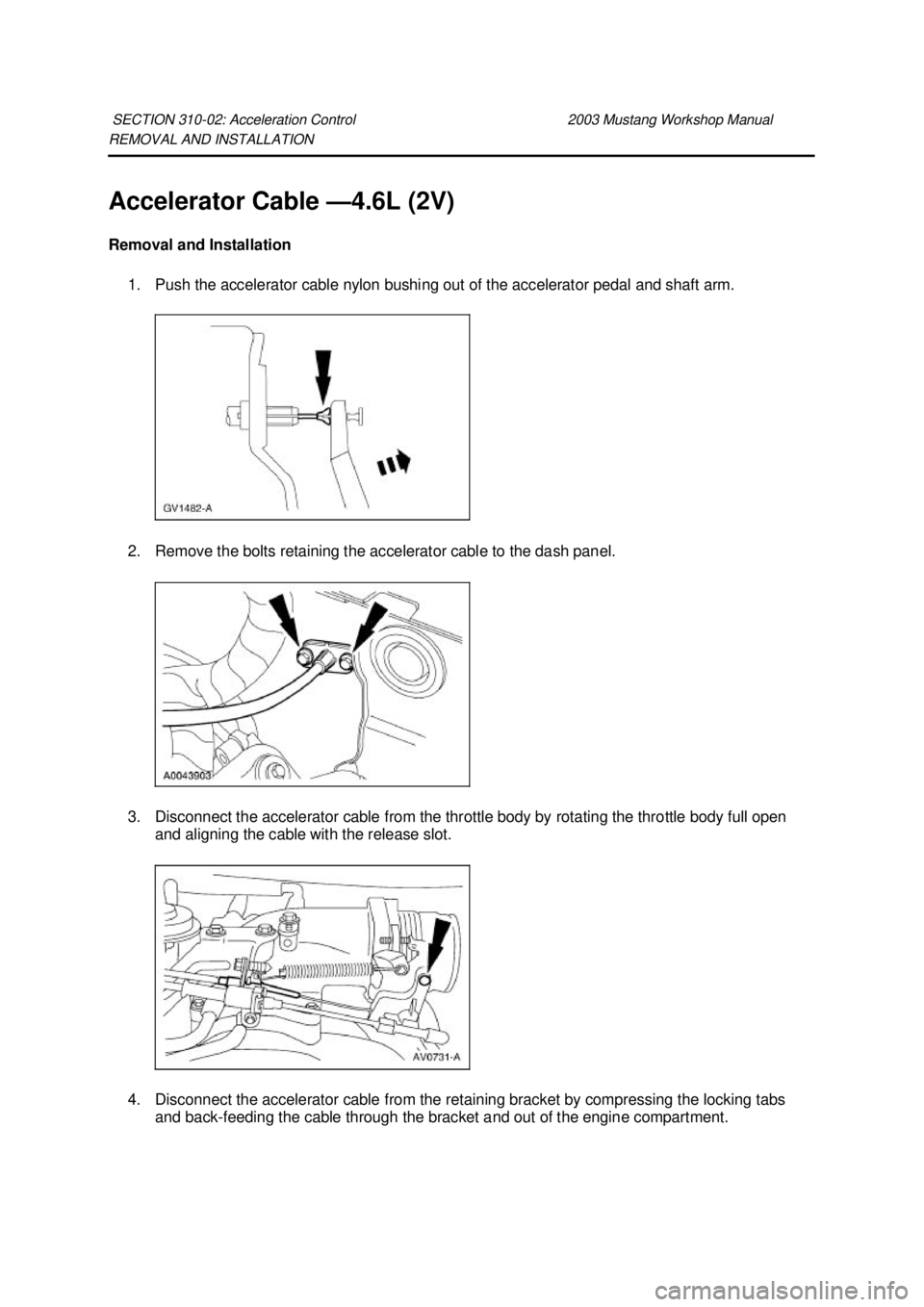 FORD MUSTANG 2003  Workshop Manual REMOVAL AND INSTALLATION 
Accelerator Cable —
4.6L (2V) 
Removal and Installation  1. Push the accelerator cable nylon bushing out of the accelerator pedal and shaft arm. 
2. Remove the bolts retain