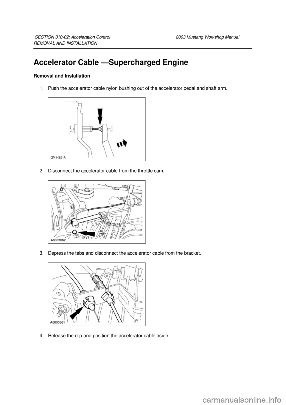 FORD MUSTANG 2003  Workshop Manual REMOVAL AND INSTALLATION 
Accelerator Cable —
Supercharged Engine 
Removal and Installation  1. Push the accelerator cable nylon bushing out of the accelerator pedal and shaft arm. 
2. Disconnect th
