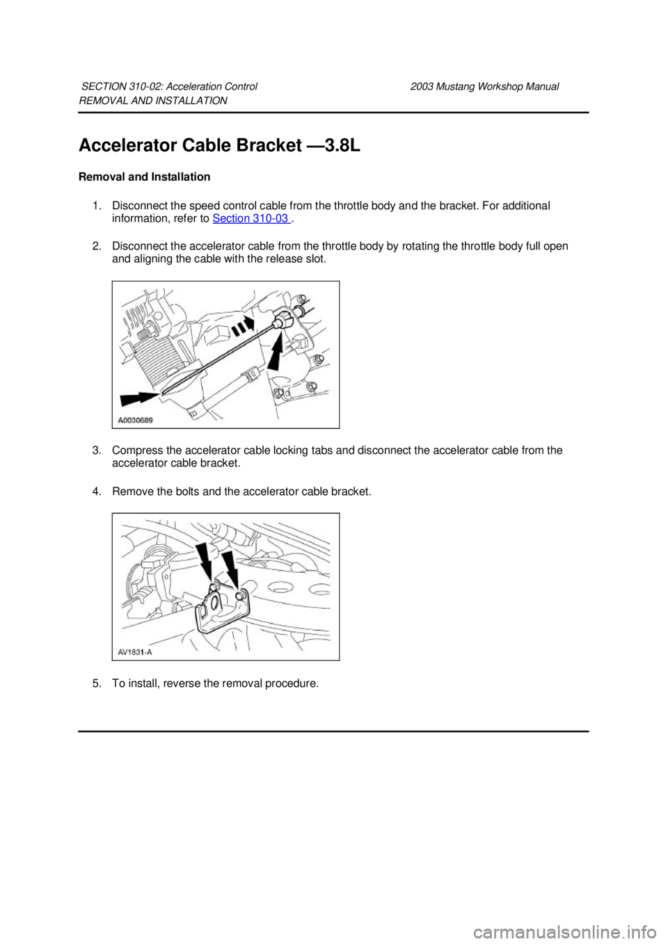 FORD MUSTANG 2003  Workshop Manual REMOVAL AND INSTALLATION 
Accelerator Cable Bracket —
3.8L 
Removal and Installation  1. Disconnect the speed control cable from the throttle body and the bracket. For additional  information, refer