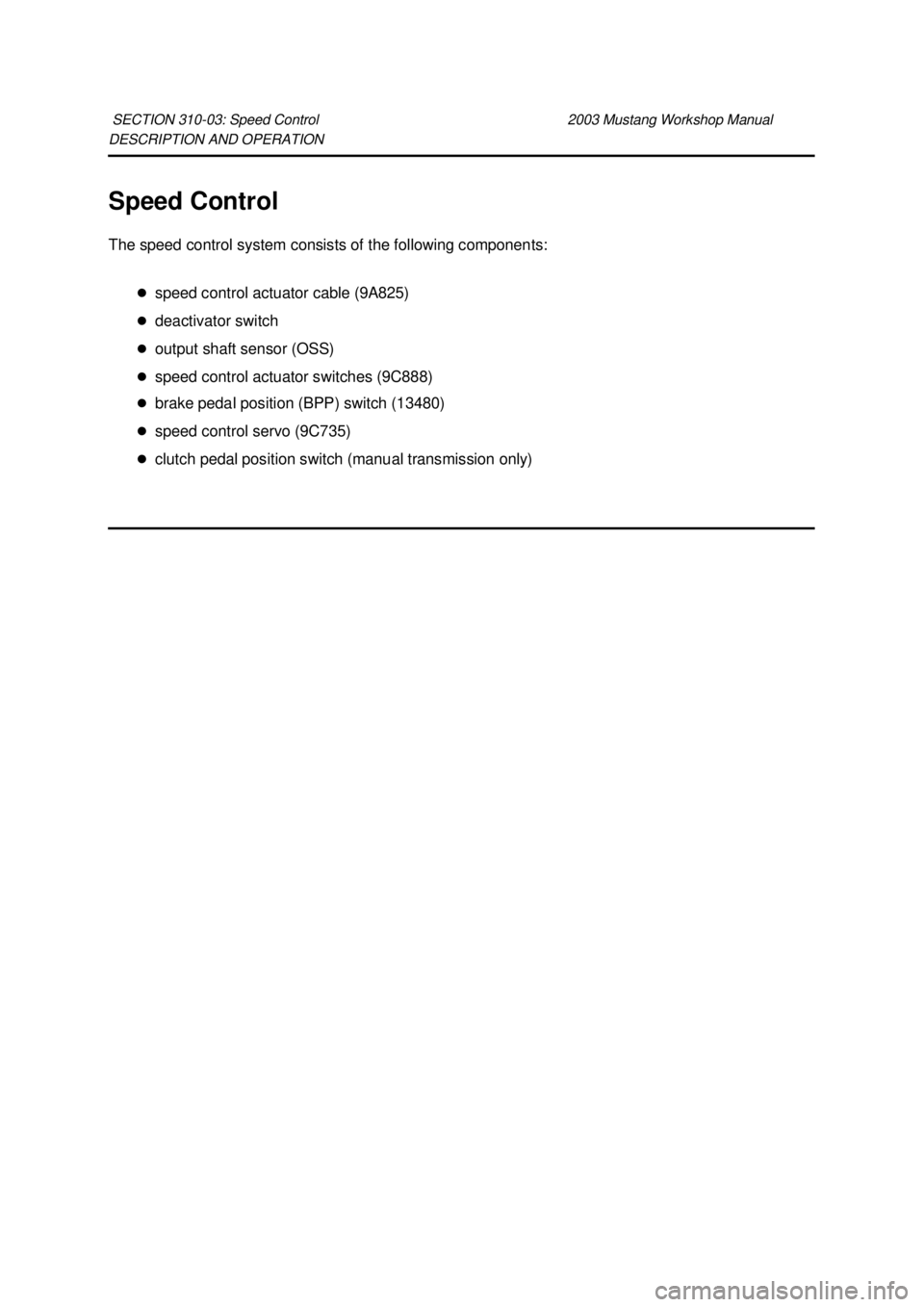 FORD MUSTANG 2003  Workshop Manual DESCRIPTION AND OPERATION 
Speed Control 
The speed control system consists of the following components: 
�zspeed control actuator cable (9A825) 
�z deactivator switch 
�z output shaft sensor (OSS) 
�
