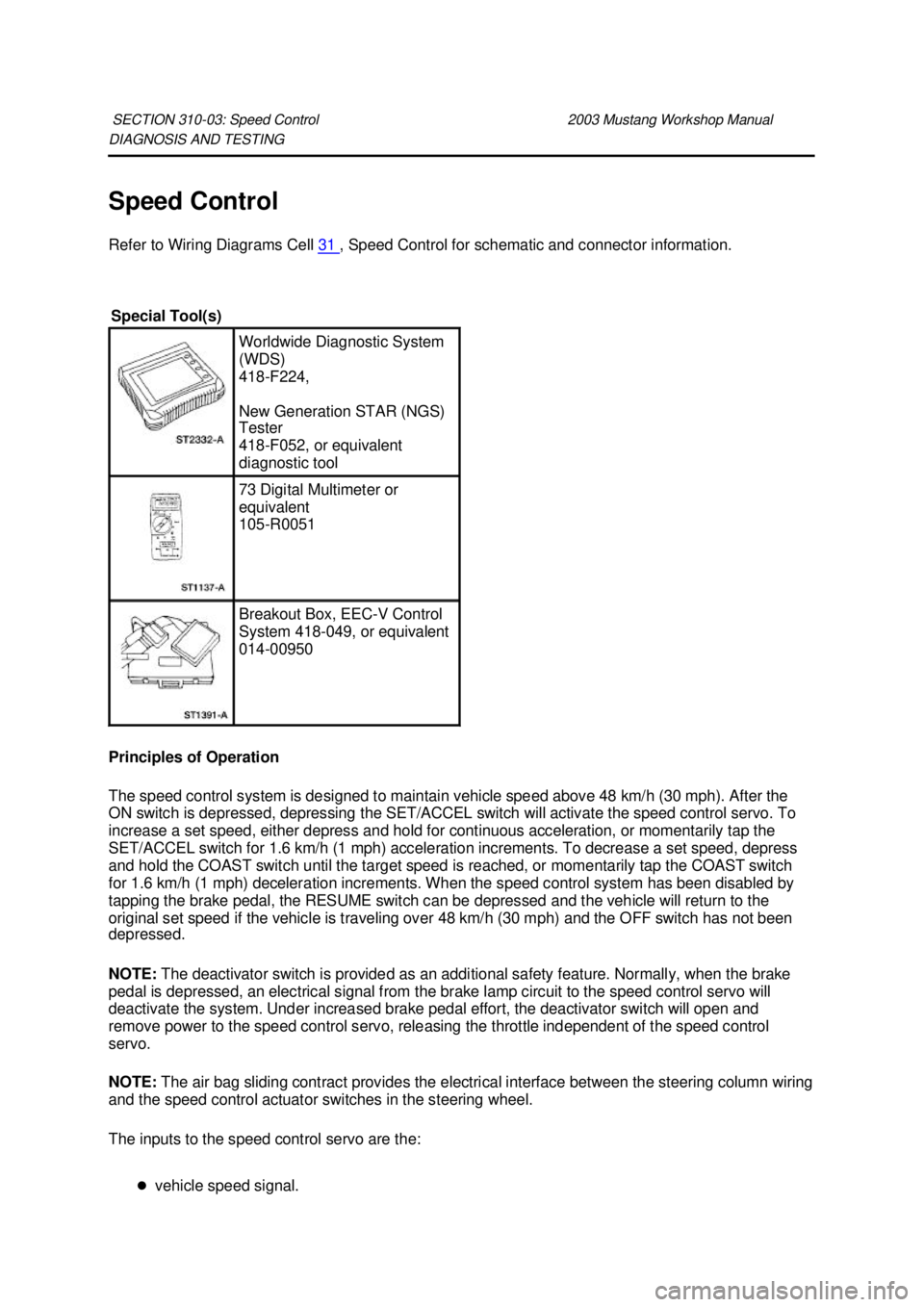 FORD MUSTANG 2003 Workshop Manual DIAGNOSIS AND TESTING
Speed Control
Refer to Wiring Diagrams Cell
31 , Speed Control for schematic and connector information.
Principles of Operation
The speed control system is designed to main FORD MUSTANG 2003 Workshop Manual DIAGNOSIS AND TESTING
Speed Control
Refer to Wiring Diagrams Cell
31 , Speed Control for schematic and connector information.
Principles of Operation
The speed control system is designed to main