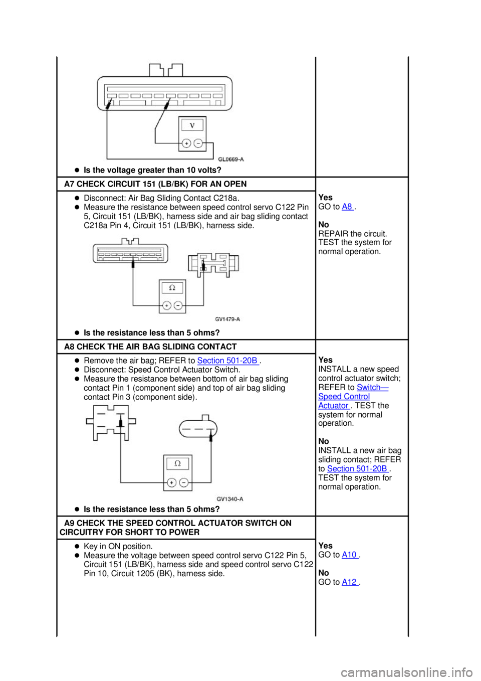 FORD MUSTANG 2003  Workshop Manual �z
Is the voltage greater than 10 volts?  A7 CHECK CIRCUIT 151 (LB/BK) FOR AN OPEN 
�z
Disconnect: Air Bag Sliding Contact C218a. 
�z Measure the resistance between speed control servo C122 Pin 
5, Ci
