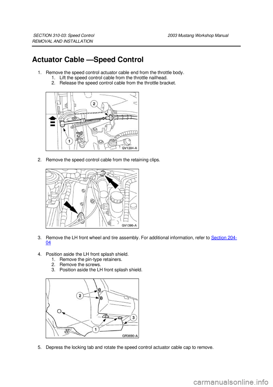 FORD MUSTANG 2003 User Guide REMOVAL AND INSTALLATION 
Actuator Cable —
Speed Control 
1. Remove the speed control actuator cable end from the throttle body.  1. Lift the speed control cable from the throttle nailhead. 
2. Rele
