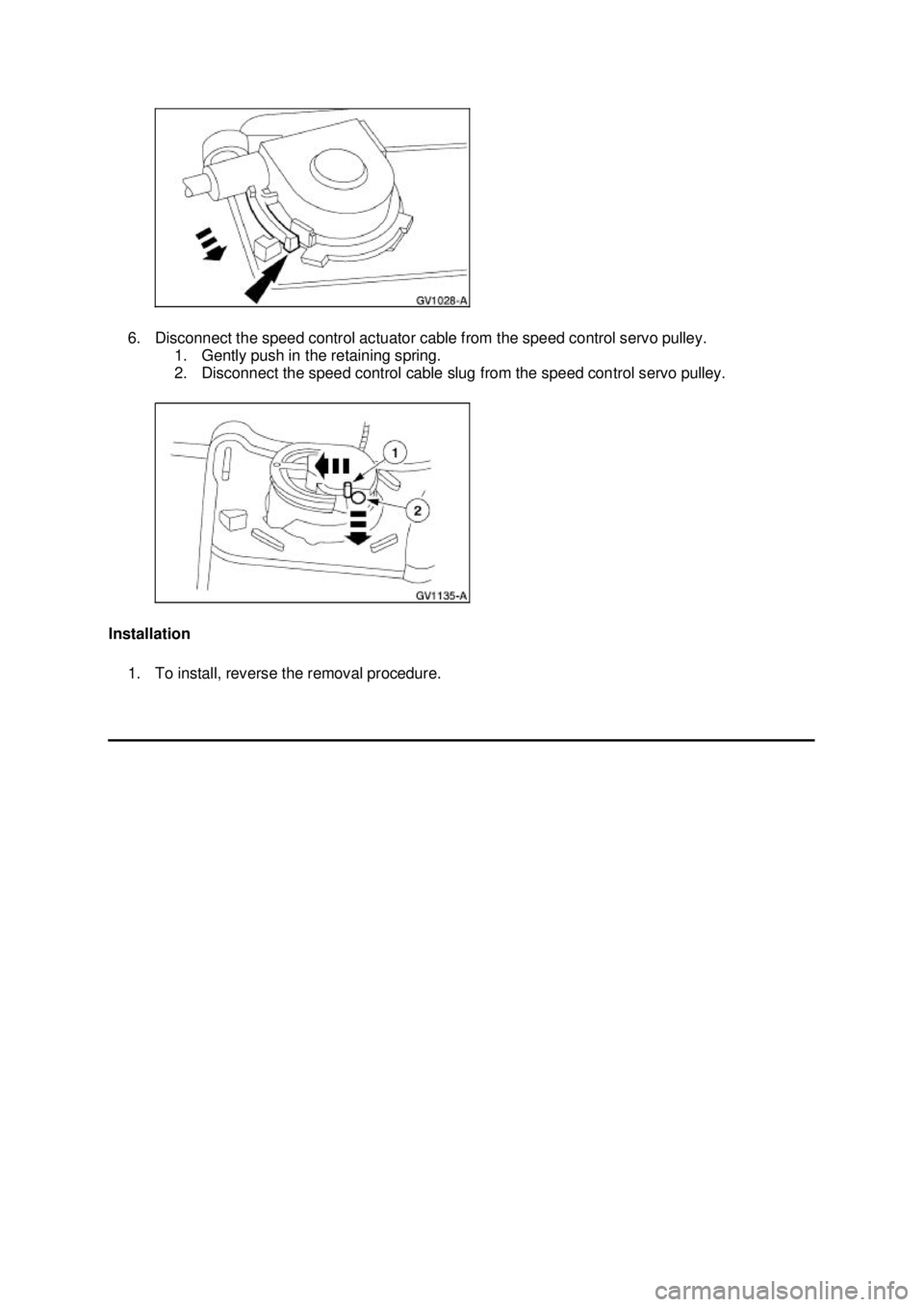 FORD MUSTANG 2003  Workshop Manual 6. Disconnect the speed control actuator cable from the speed control servo pulley. 
1. Gently push in the retaining spring. 
2. Disconnect the speed control cable slug from the speed control servo pu