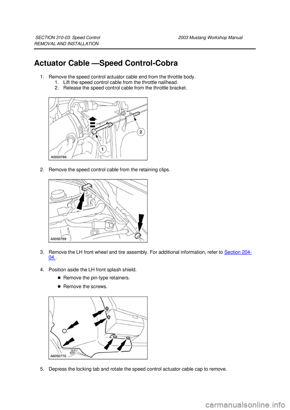 FORD MUSTANG 2003 User Guide REMOVAL AND INSTALLATION 
Actuator Cable —
Speed Control-Cobra 
1. Remove the speed control actuator cable end from the throttle body.  1. Lift the speed control cable from the throttle nailhead. 
2