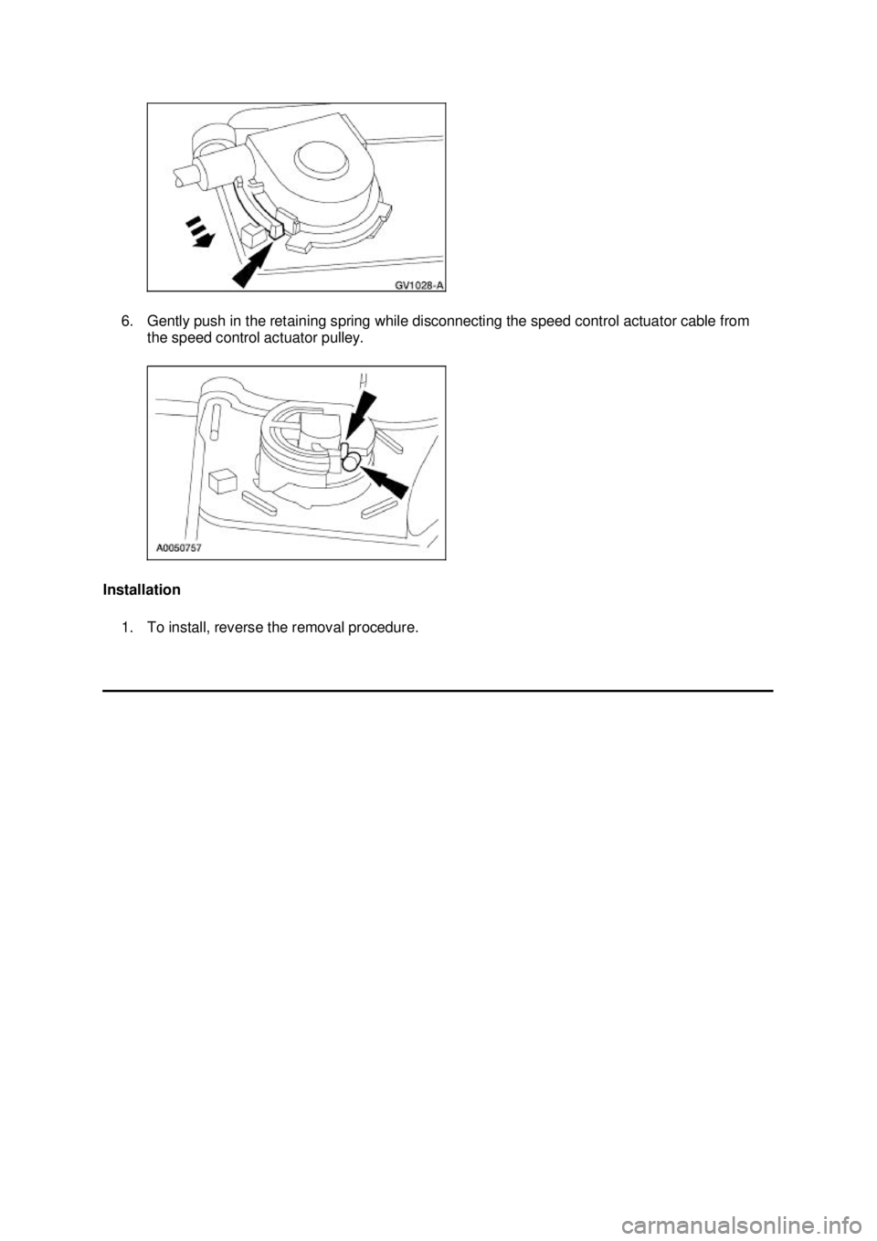 FORD MUSTANG 2003  Workshop Manual 6. Gently push in the retaining spring while disconnecting the speed control actuator cable from 
the speed control actuator pulley. 
Installation  1. To install, reverse the removal procedure.  Kl