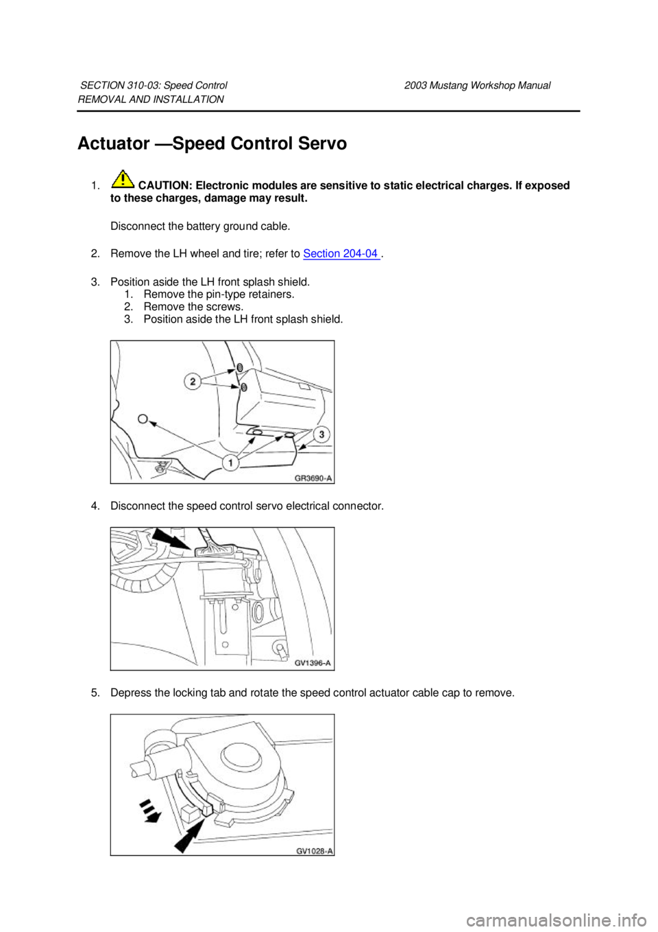 FORD MUSTANG 2003 Owners Manual REMOVAL AND INSTALLATION
Actuator —
Speed Control Servo
1. CAUTION: Electronic modules are sensitive to static electrical charges. If exposed
to these charges, damage may result.
Disconnect the FORD MUSTANG 2003 Owners Manual REMOVAL AND INSTALLATION
Actuator —
Speed Control Servo
1. CAUTION: Electronic modules are sensitive to static electrical charges. If exposed
to these charges, damage may result.
Disconnect the