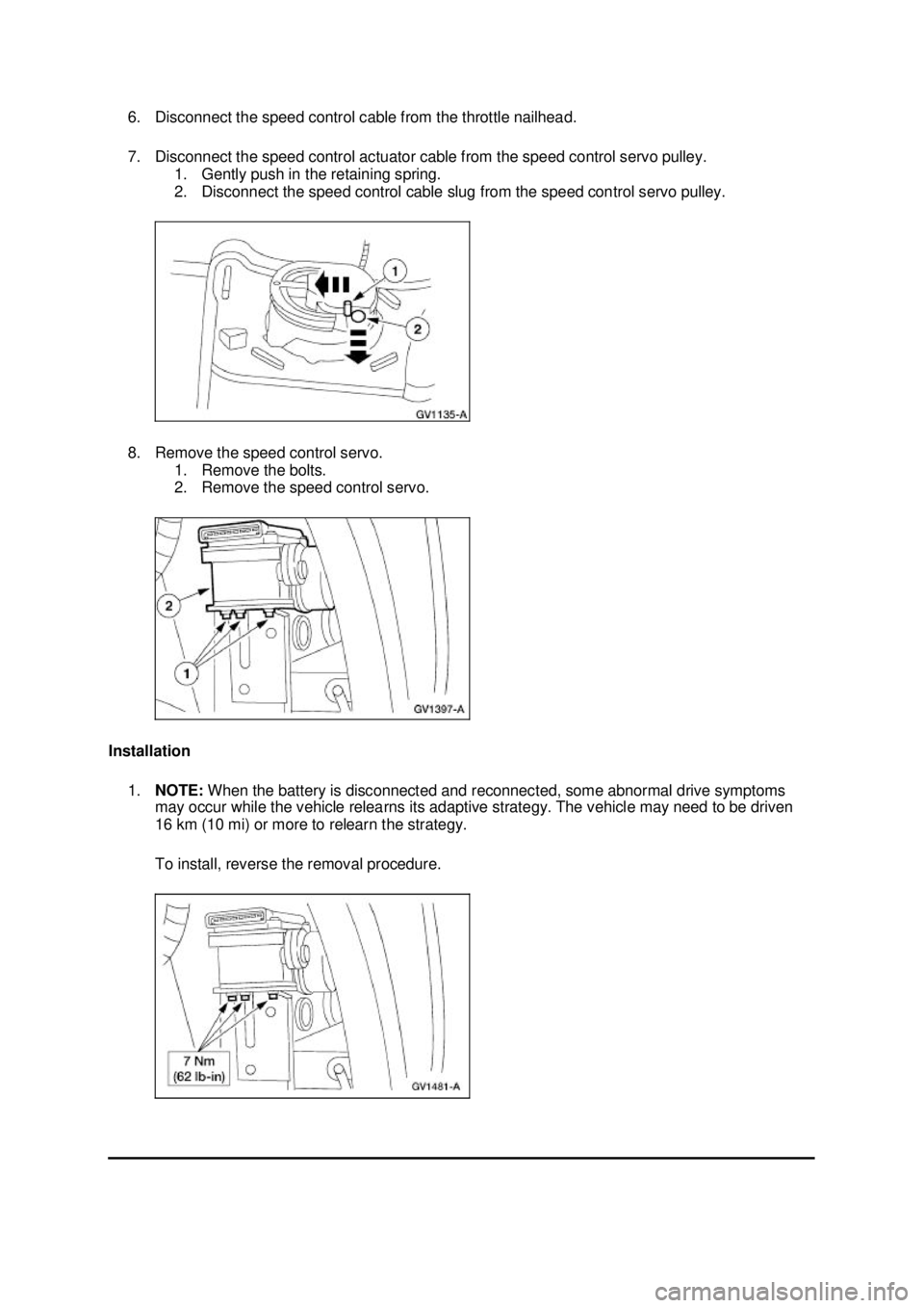FORD MUSTANG 2003  Workshop Manual 6. Disconnect the speed control cable from the throttle nailhead. 
7. Disconnect the speed control actuator cable from the speed control servo pulley. 
1. Gently push in the retaining spring. 
2. Disc