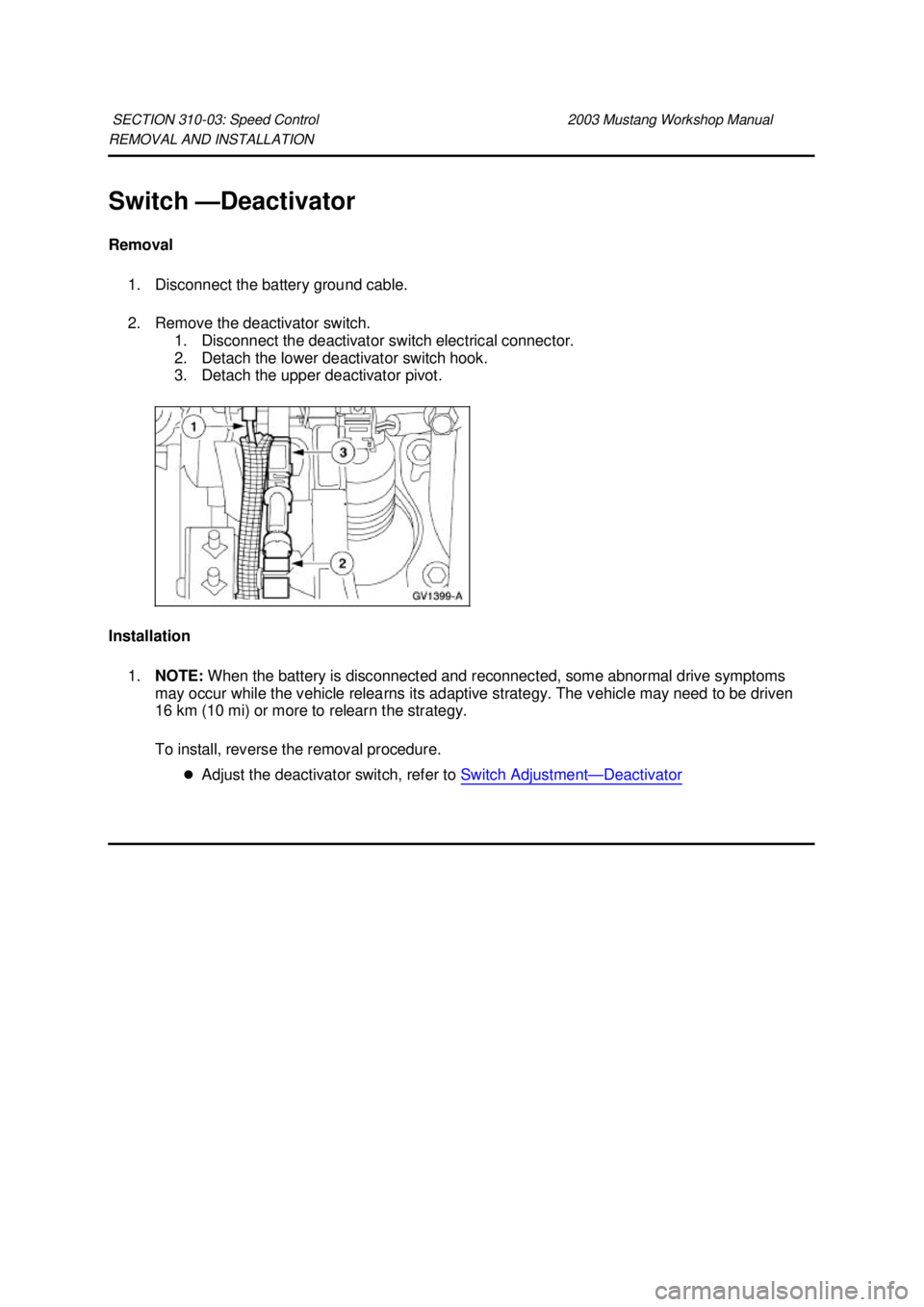 FORD MUSTANG 2003  Workshop Manual REMOVAL AND INSTALLATION 
Switch —
Deactivator 
Removal  1. Disconnect the battery ground cable. 
2. Remove the deactivator switch.  1. Disconnect the deactivator switch electrical connector. 
2. De