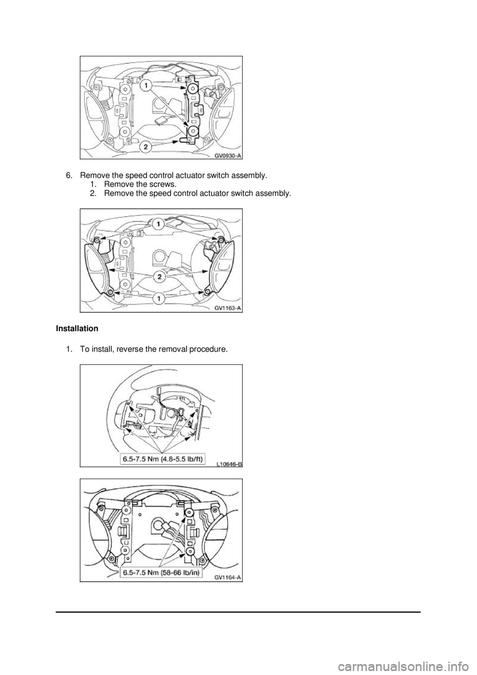 FORD MUSTANG 2003  Workshop Manual 6. Remove the speed control actuator switch assembly. 
1. Remove the screws. 
2. Remove the speed control actuator switch assembly. 
Installation  1. To install, reverse the removal procedure.  Klj