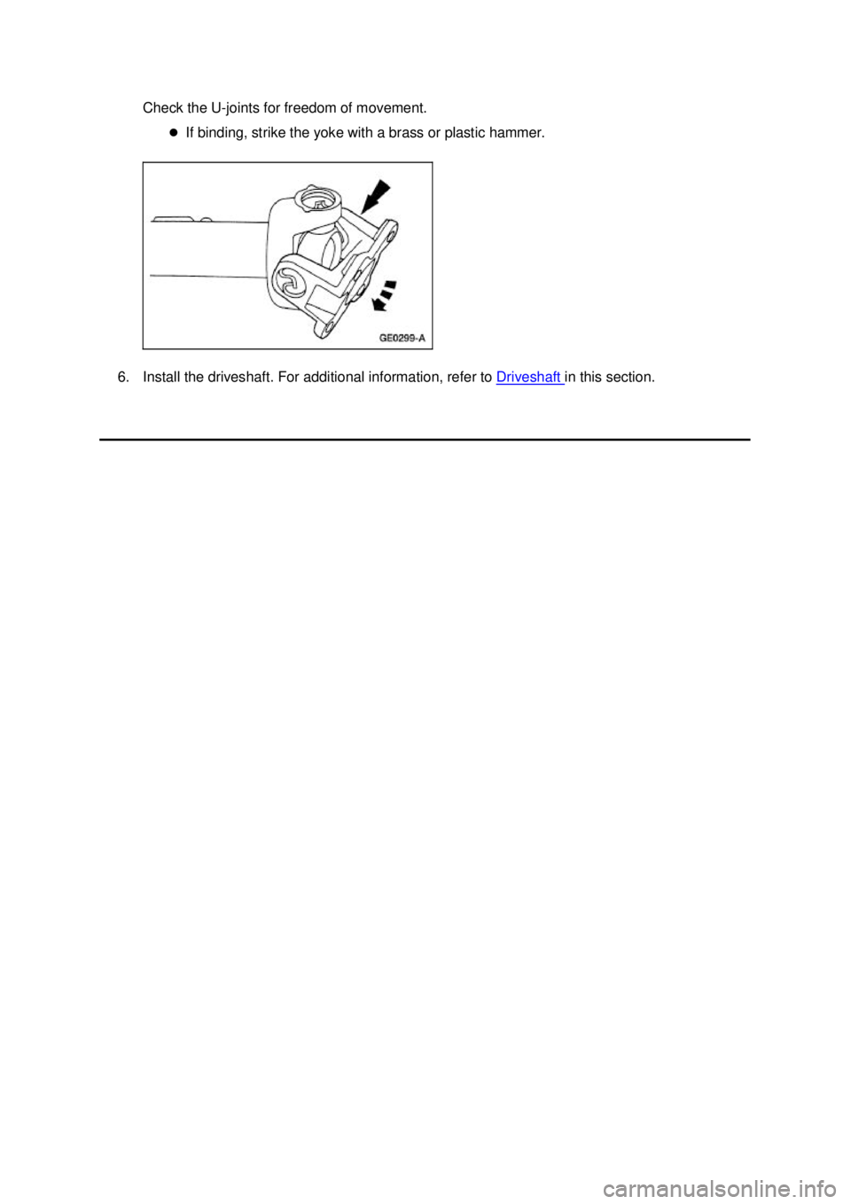 FORD MUSTANG 2003  Workshop Manual Check the U-
joints for freedom of movement. 
�z If binding, strike the yoke with a brass or plastic hammer. 
6. Install the driveshaft. For additional information, refer to  Driveshaft  in this secti