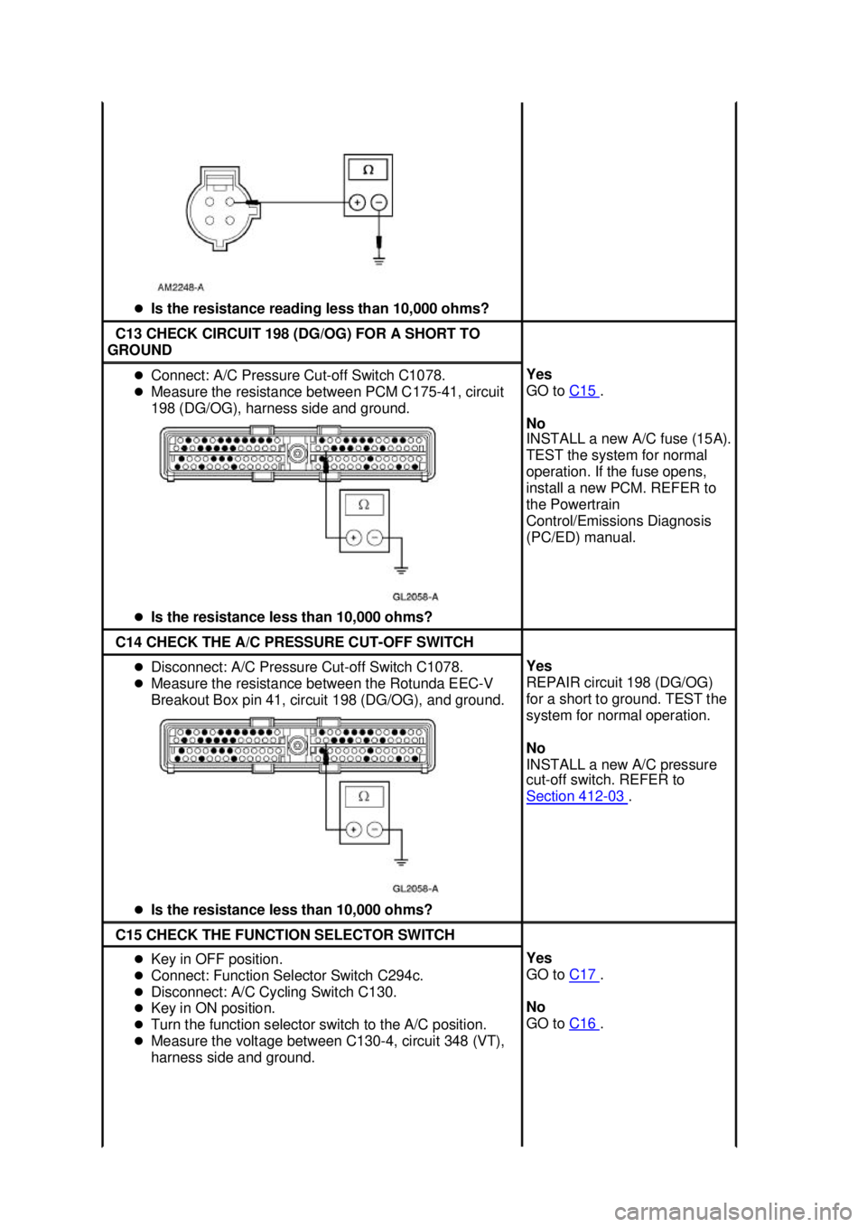 FORD MUSTANG 2003 Owners Guide �z
Is the resistance reading less than 10,000 ohms?  C13 CHECK CIRCUIT 198 (DG/OG) FOR A SHORT TO 
GROUND  �z
Connect: A/C Pressure Cut- off Switch C1078. 
�z Measure the resistance between PCM C175- 