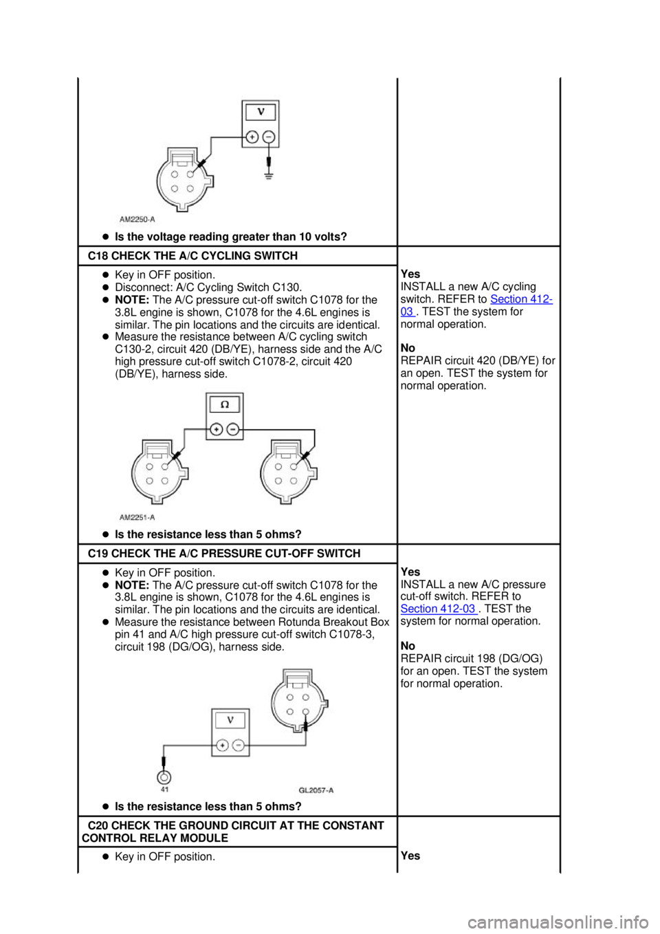 FORD MUSTANG 2003  Workshop Manual �z
Is the voltage reading greater than 10 volts?  C18 CHECK THE A/C CYCLING SWITCH 
�z
Key in OFF position. 
�z Disconnect: A/C Cycling Switch C130. 
�z NOTE:  The A/C pressure cut- off switch C1078 f
