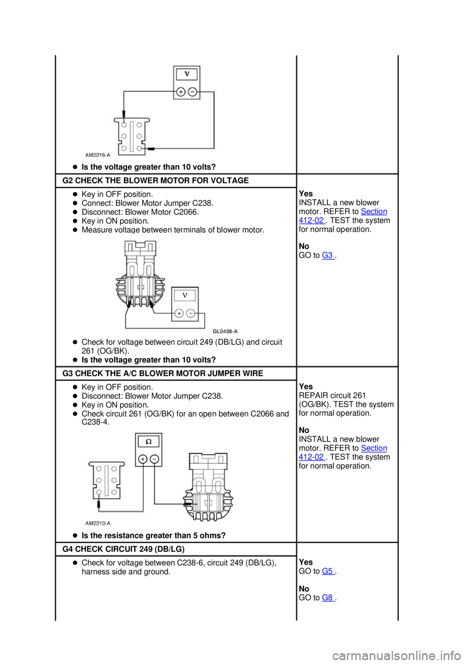 FORD MUSTANG 2003  Workshop Manual �z
Is the voltage greater than 10 volts?  G2 CHECK THE BLOWER MOTOR FOR VOLTAGE 
�z
Key in OFF position. 
�z Connect: Blower Motor Jumper C238. 
�z Disconnect: Blower Motor C2066. 
�z Key in ON positi
