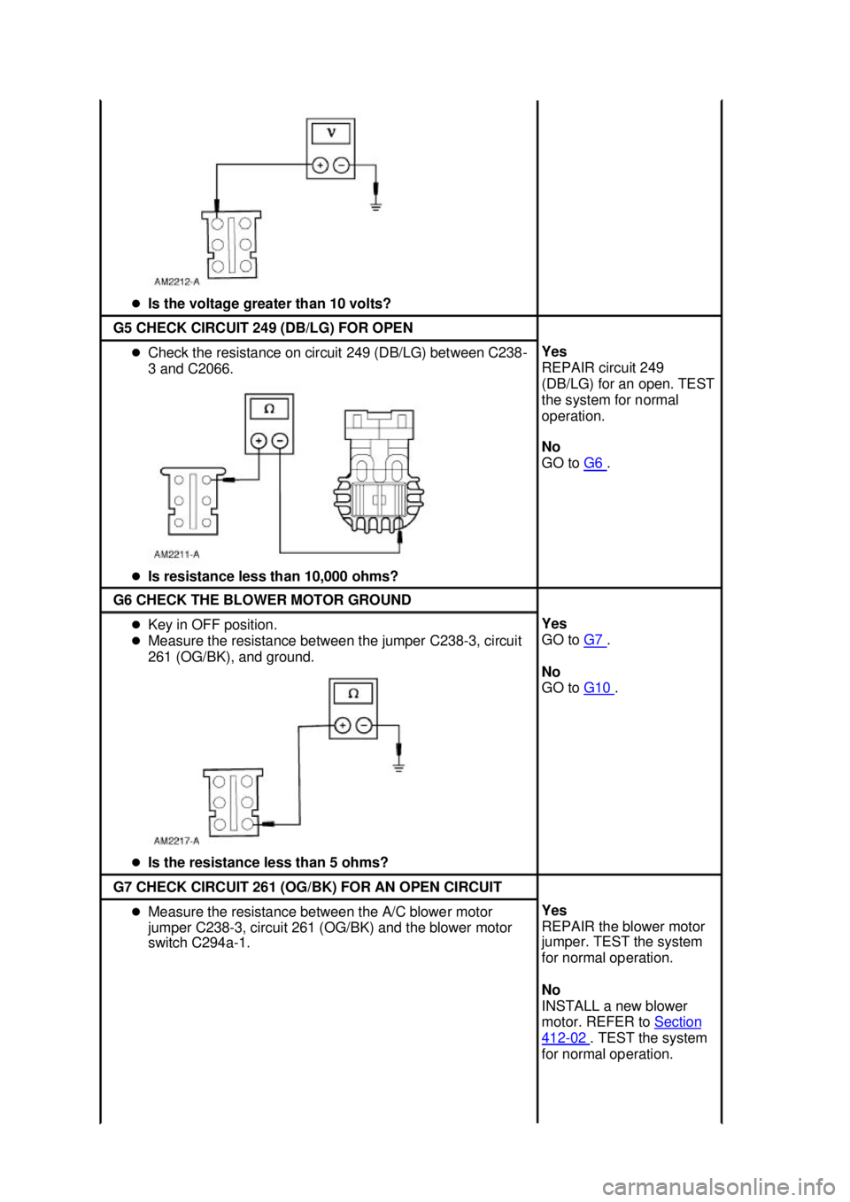 FORD MUSTANG 2003  Workshop Manual �z
Is the voltage greater than 10 volts?  G5 CHECK CIRCUIT 249 (DB/LG) FOR OPEN 
�z
Check the resistance on circuit 249 (DB/LG) between C238-
3 and C2066. 
�z Is resistance less than 10,000 ohms?  Yes