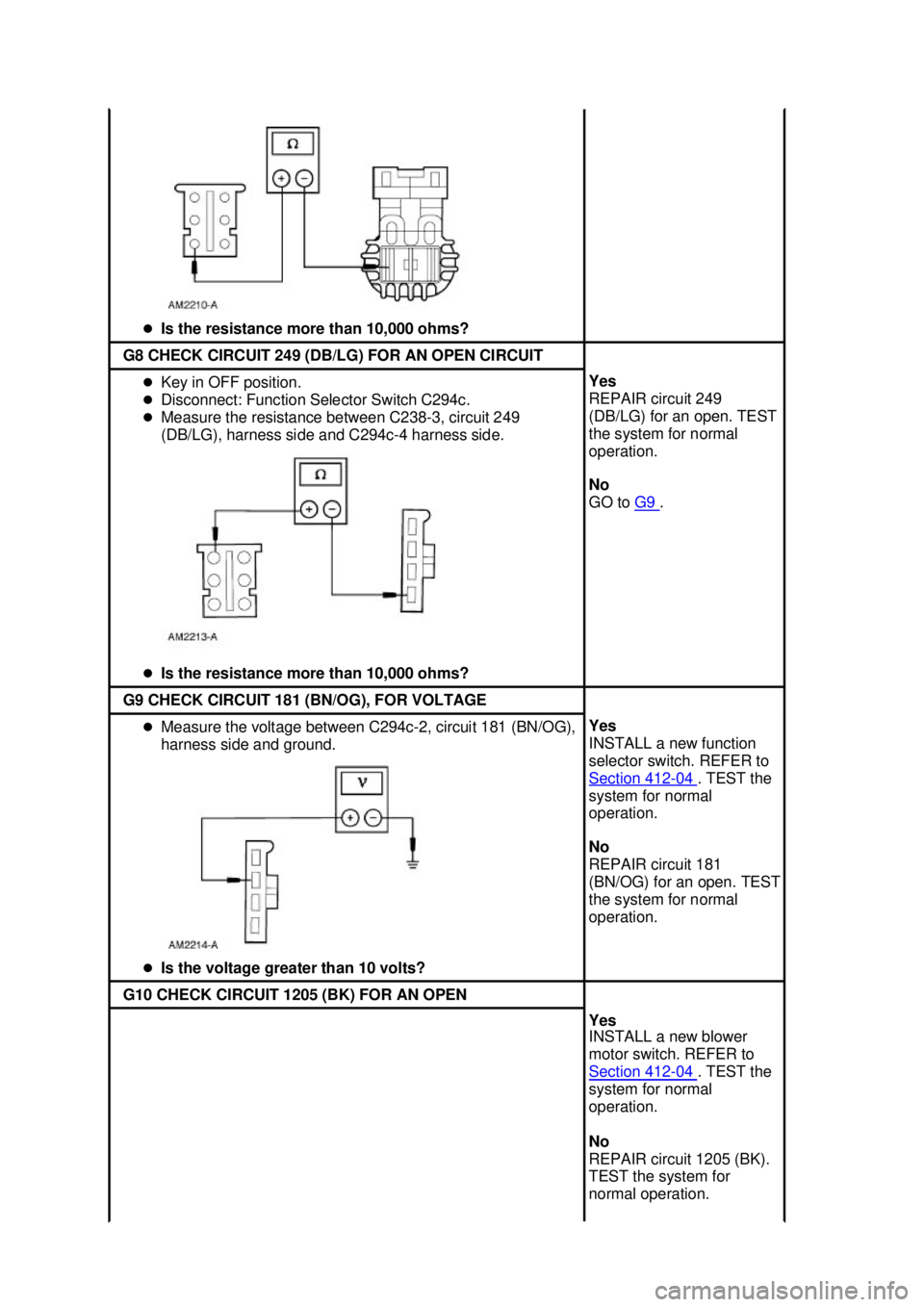 FORD MUSTANG 2003  Workshop Manual �z
Is the resistance more than 10,000 ohms?  G8 CHECK CIRCUIT 249 (DB/LG) FOR AN OPEN CIRCUIT 
�z
Key in OFF position. 
�z Disconnect: Function Selector Switch C294c. 
�z Measure the resistance betwee