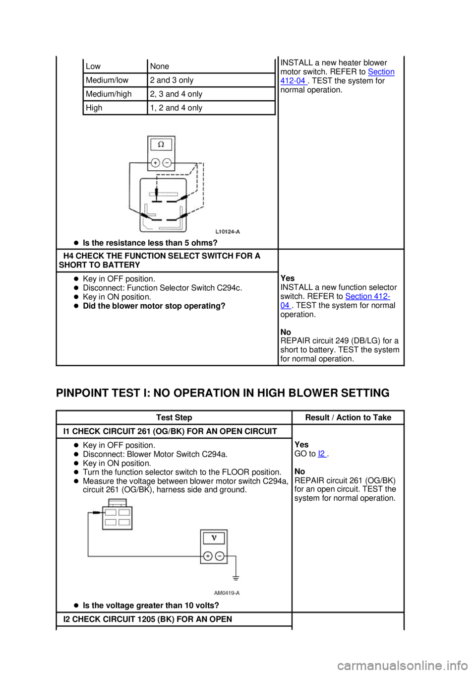 FORD MUSTANG 2003 Repair Manual PINPOINT TEST I: NO OPERATION IN HIGH BLOWER SETTING  �z
Is the resistance less than 5 ohms?  Low  None 
Medium/low  2 and 3 only 
Medium/high  2, 3 and 4 only 
High  1, 2 and 4 only  INSTALL a new he