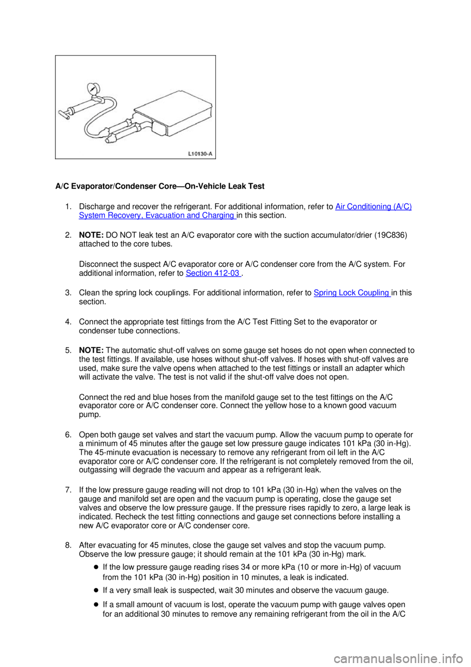 FORD MUSTANG 2003 Owners Manual A/C Evaporator/Condenser Core—
On-Vehicle Leak Test 
1. Discharge and recover the refrigerant. For additional information, refer to  Air Conditioning (A/C) System Recovery, Evacuation and Charging  