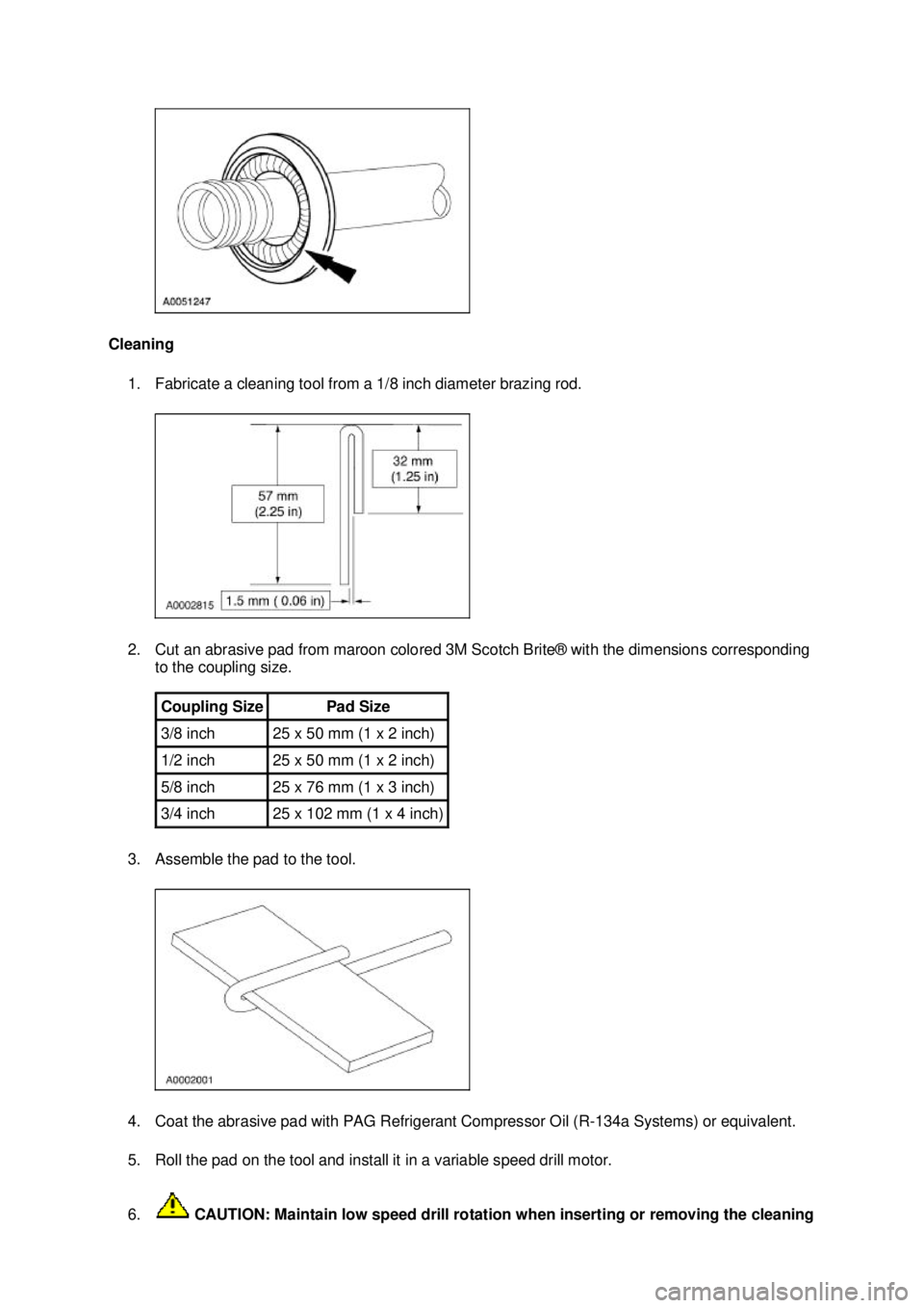 FORD MUSTANG 2003  Workshop Manual Cleaning 
1. Fabricate a cleaning tool from a 1/8 inch diameter brazing rod. 
2. Cut an abrasive pad from maroon colored 3M Scotch Brite® with the dimensions corresponding  to the coupling size. 
3. 