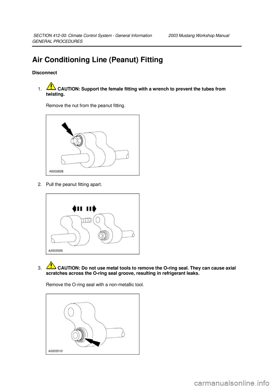 FORD MUSTANG 2003  Workshop Manual GENERAL PROCEDURES 
Air Conditioning Line (Peanut) Fitting 
Disconnect 
1.  CAUTION: Support the female fitting with a wrench to prevent the tubes from 
twisting. 
Remove the nut from the peanut fitti