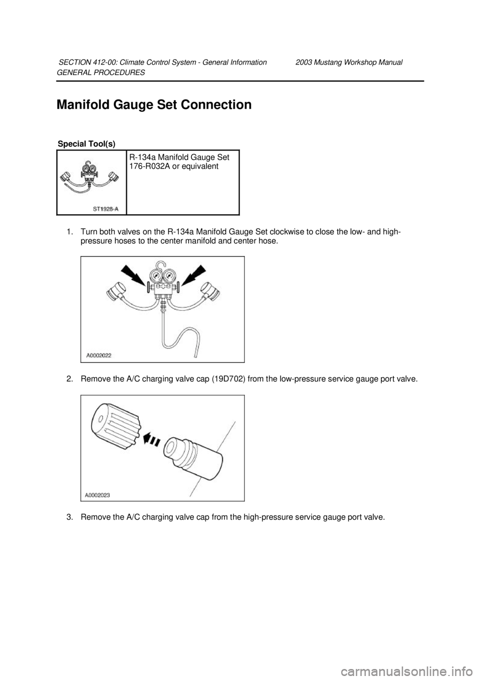 FORD MUSTANG 2003  Workshop Manual GENERAL PROCEDURES 
Manifold Gauge Set Connection 
1. Turn both valves on the R- 134a Manifold Gauge Set clockwise to close the low-  and high-
pressure hoses to the center manifold and center hose. 
