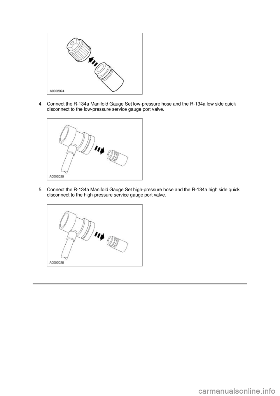 FORD MUSTANG 2003  Workshop Manual 4. Connect the R-134a Manifold Gauge Set low-
pressure hose and the R-134a low side quick 
disconnect to the low- pressure service gauge port valve. 
5. Connect the R-134a Manifold Gauge Set high- pre