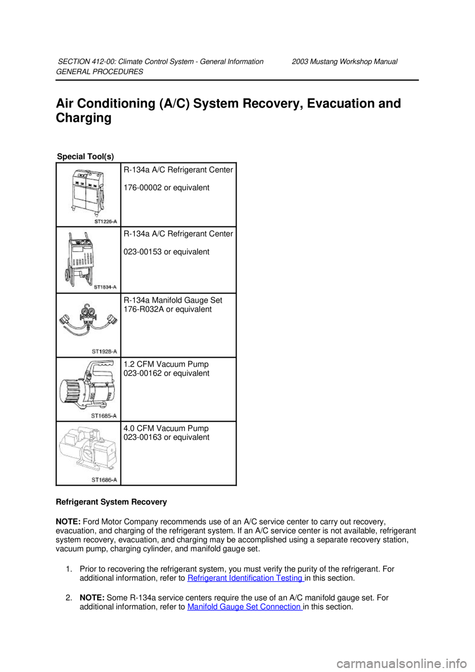 FORD MUSTANG 2003 Repair Manual GENERAL PROCEDURES 
Air Conditioning (A/C) System Recovery, Evacuation and 
Charging 
Refrigerant System Recovery 
NOTE: 
Ford Motor Company recommends use of an A/C service center to carry out recove